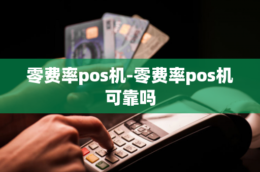 零费率pos机-零费率pos机可靠吗-第1张图片-POS机中心