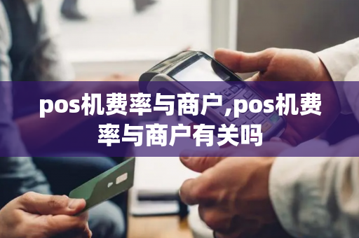 pos机费率与商户,pos机费率与商户有关吗-第1张图片-POS机中心