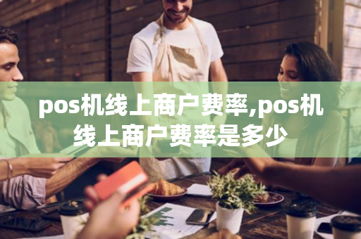 pos机线上商户费率,pos机线上商户费率是多少