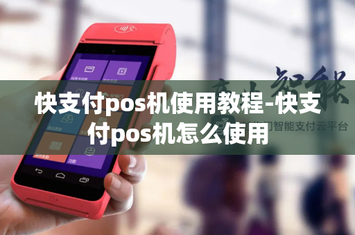 快支付pos机使用教程-快支付pos机怎么使用