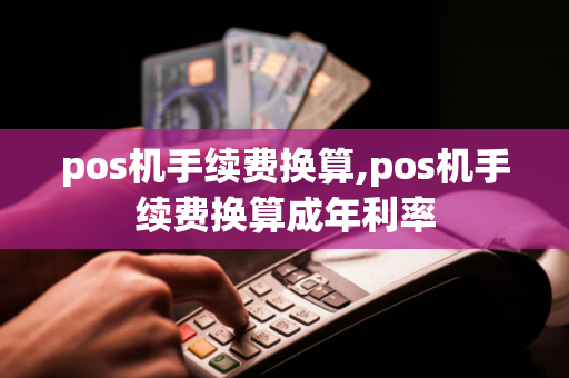 pos机手续费换算,pos机手续费换算成年利率-第1张图片-POS机中心