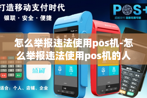 怎么举报违法使用pos机-怎么举报违法使用pos机的人