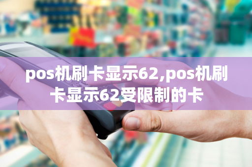 pos机刷卡显示62,pos机刷卡显示62受限制的卡