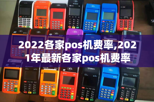 2022各家pos机费率,2021年最新各家pos机费率-第1张图片-POS机中心