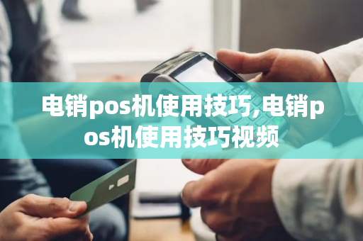 电销pos机使用技巧,电销pos机使用技巧视频-第1张图片-POS机中心