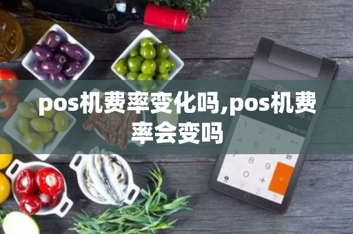 pos机费率变化吗,pos机费率会变吗-第1张图片-POS机中心