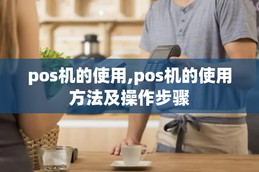 pos机的使用,pos机的使用方法及操作步骤