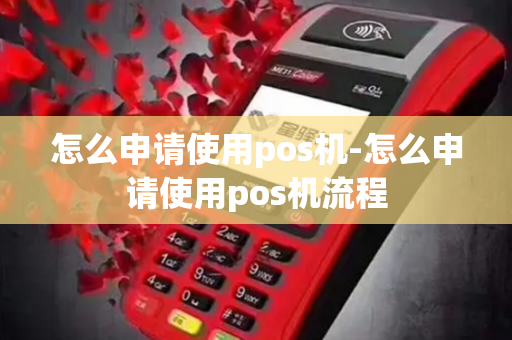 怎么申请使用pos机-怎么申请使用pos机流程