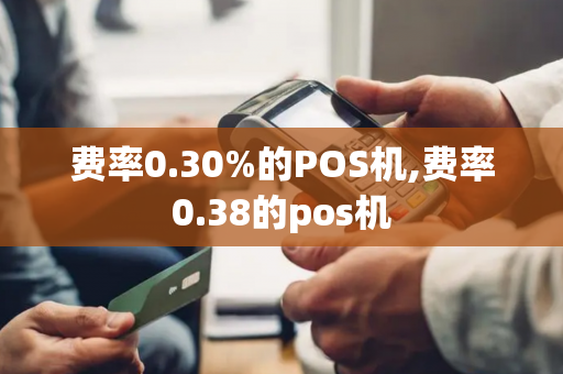 费率0.30%的POS机,费率0.38的pos机