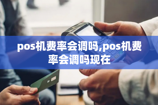 pos机费率会调吗,pos机费率会调吗现在-第1张图片-POS机中心