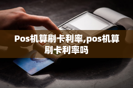 Pos机算刷卡利率,pos机算刷卡利率吗-第1张图片-POS机中心