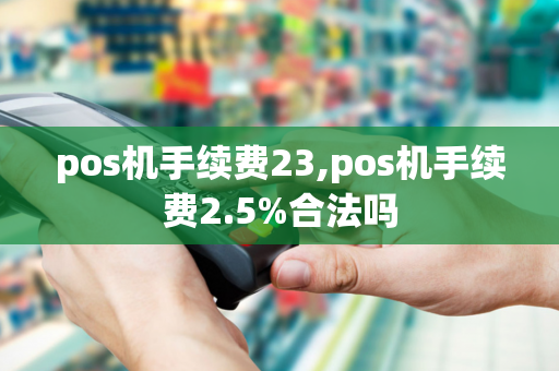 pos机手续费23,pos机手续费2.5%合法吗-第1张图片-POS机中心