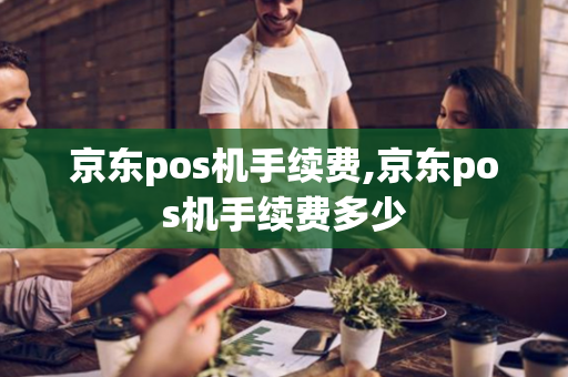 京东pos机手续费,京东pos机手续费多少