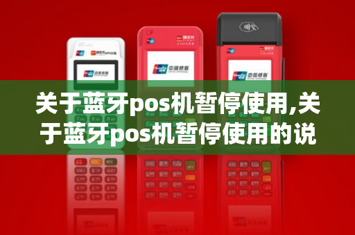 关于蓝牙pos机暂停使用,关于蓝牙pos机暂停使用的说明