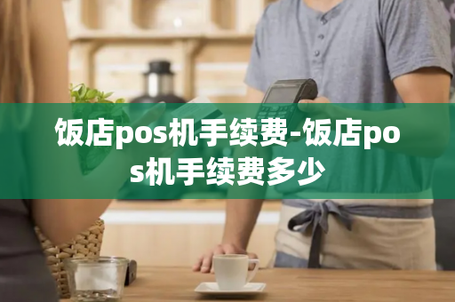 饭店pos机手续费-饭店pos机手续费多少