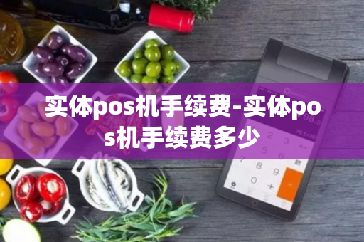 实体pos机手续费-实体pos机手续费多少-第1张图片-POS机中心