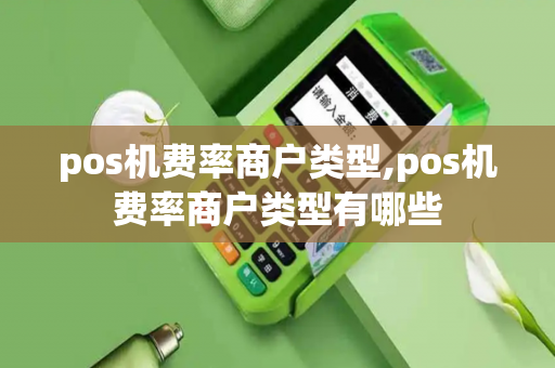 pos机费率商户类型,pos机费率商户类型有哪些