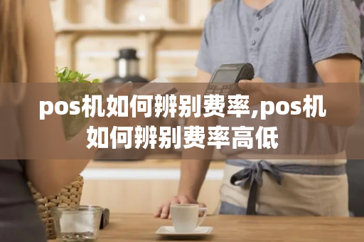 pos机如何辨别费率,pos机如何辨别费率高低