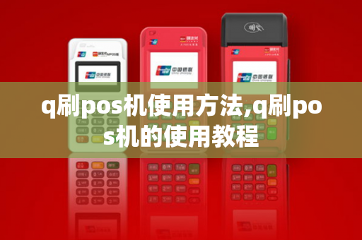 q刷pos机使用方法,q刷pos机的使用教程