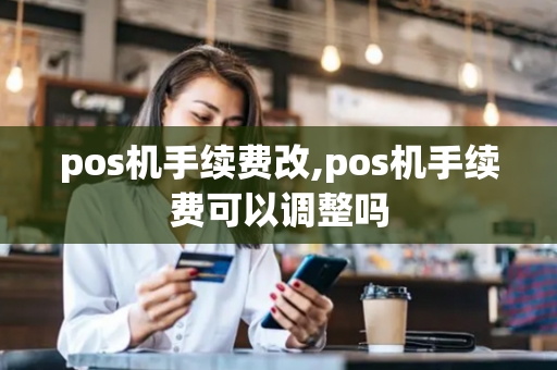 pos机手续费改,pos机手续费可以调整吗