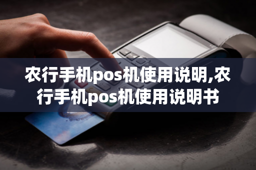 农行手机pos机使用说明,农行手机pos机使用说明书