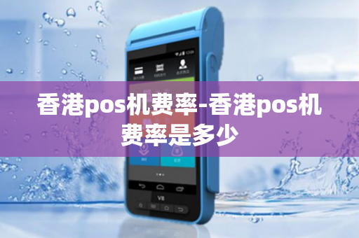 香港pos机费率-香港pos机费率是多少-第1张图片-POS机中心