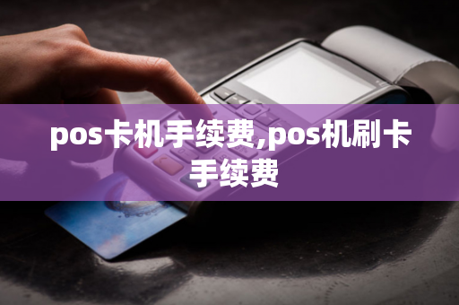 pos卡机手续费,pos机刷卡 手续费