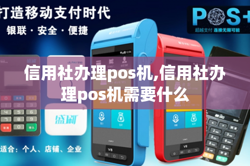 信用社办理pos机,信用社办理pos机需要什么