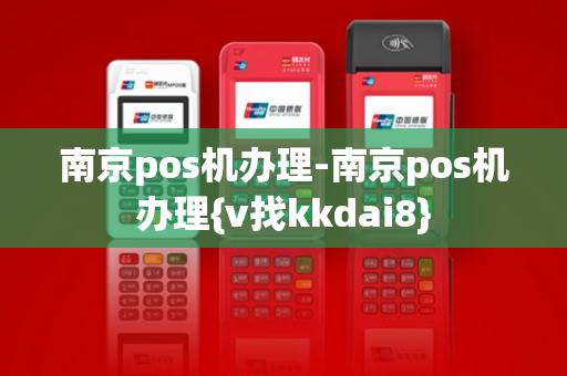 南京pos机办理-南京pos机办理{v找kkdai8}-第1张图片-POS机中心