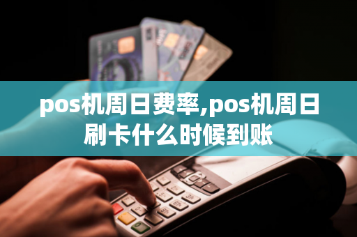 pos机周日费率,pos机周日刷卡什么时候到账-第1张图片-POS机中心