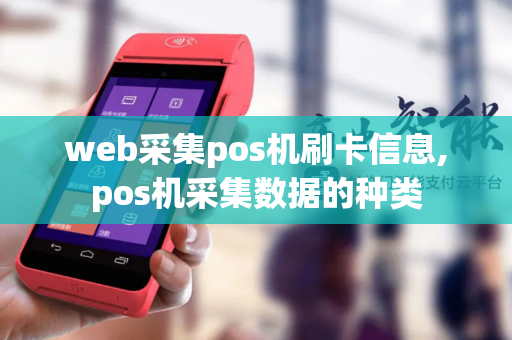 web采集pos机刷卡信息,pos机采集数据的种类-第1张图片-POS机中心