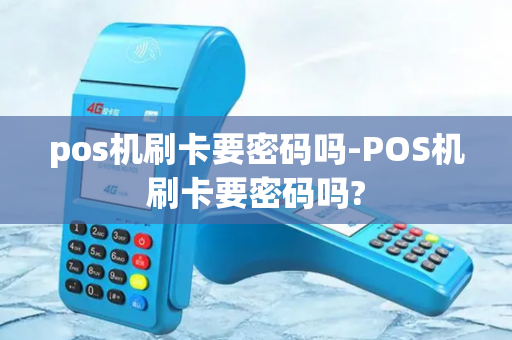 pos机刷卡要密码吗-POS机刷卡要密码吗?-第1张图片-POS机中心