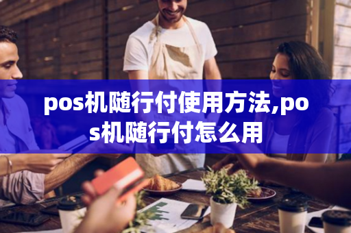 pos机随行付使用方法,pos机随行付怎么用