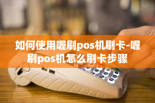 如何使用喔刷pos机刷卡-喔刷pos机怎么刷卡步骤-第1张图片-POS机中心