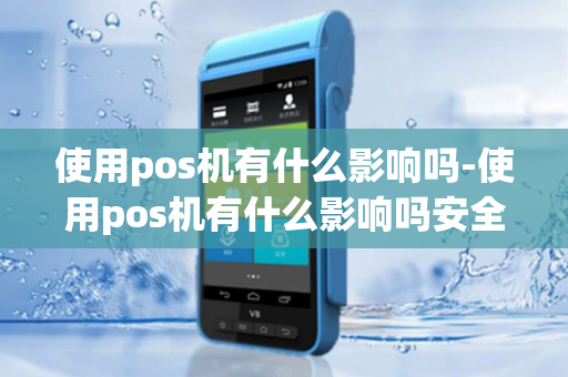 使用pos机有什么影响吗-使用pos机有什么影响吗安全吗-第1张图片-POS机中心