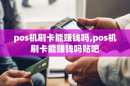 pos机刷卡能赚钱吗,pos机刷卡能赚钱吗贴吧-第1张图片-POS机中心