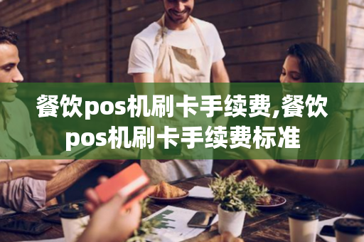 餐饮pos机刷卡手续费,餐饮pos机刷卡手续费标准-第1张图片-POS机中心