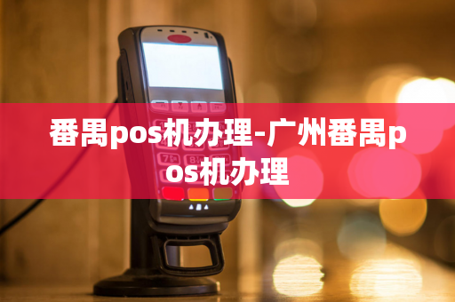 番禺pos机办理-广州番禺pos机办理-第1张图片-POS机中心