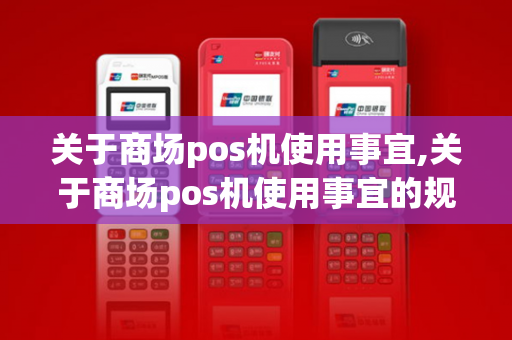 关于商场pos机使用事宜,关于商场pos机使用事宜的规定