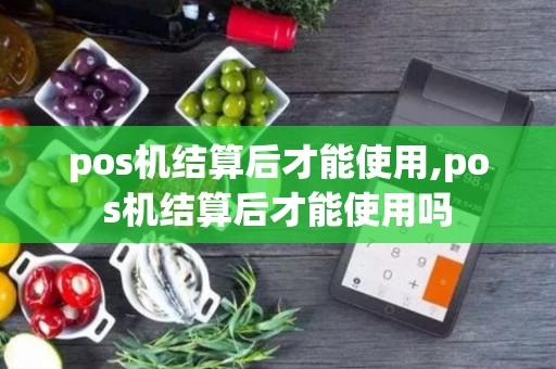 pos机结算后才能使用,pos机结算后才能使用吗-第1张图片-POS机中心