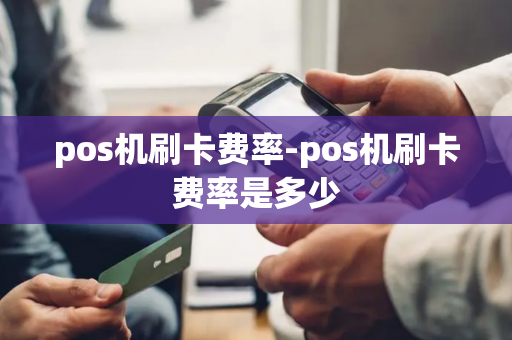 pos机刷卡费率-pos机刷卡费率是多少-第1张图片-POS机中心