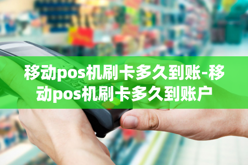 移动pos机刷卡多久到账-移动pos机刷卡多久到账户