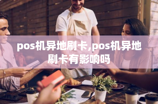 pos机异地刷卡,pos机异地刷卡有影响吗-第1张图片-POS机中心