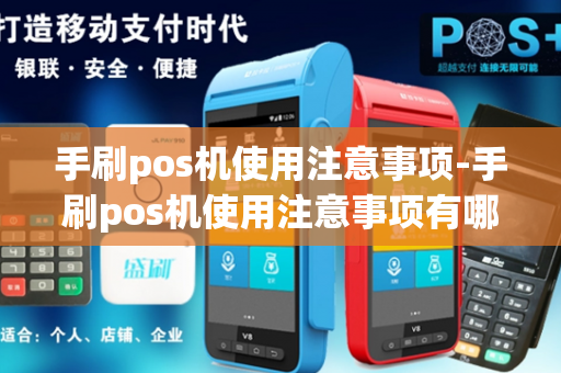 手刷pos机使用注意事项-手刷pos机使用注意事项有哪些-第1张图片-POS机中心