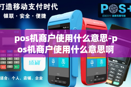 pos机商户使用什么意思-pos机商户使用什么意思啊