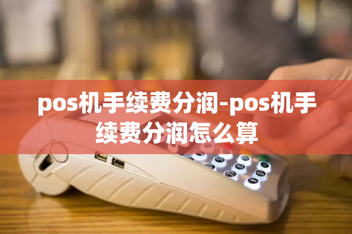 pos机手续费分润-pos机手续费分润怎么算