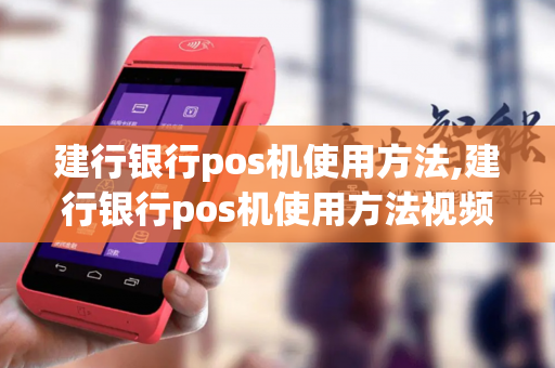 建行银行pos机使用方法,建行银行pos机使用方法视频-第1张图片-POS机中心