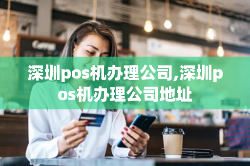 深圳pos机办理公司,深圳pos机办理公司地址