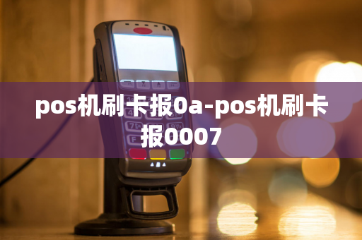 pos机刷卡报0a-pos机刷卡报0007-第1张图片-POS机中心