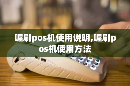 喔刷pos机使用说明,喔刷pos机使用方法